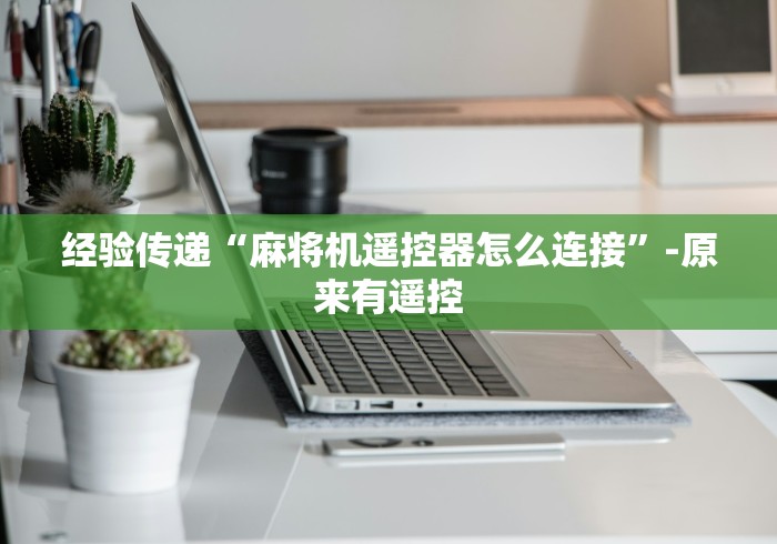 经验传递“麻将机遥控器怎么连接”-原来有遥控