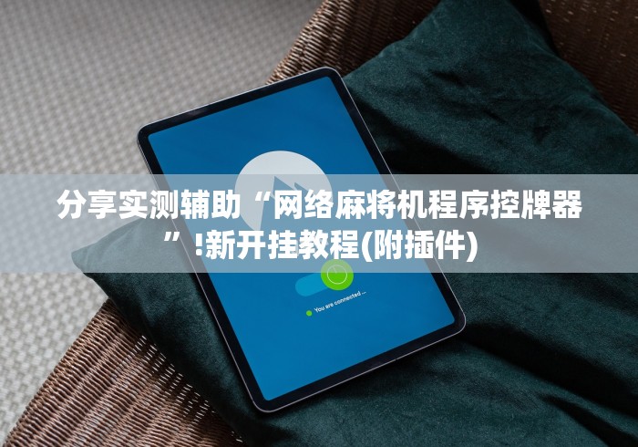 分享实测辅助“网络麻将机程序控牌器”!新开挂教程(附插件)