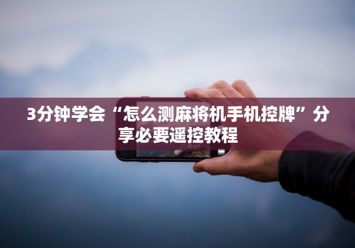 3分钟学会“怎么测麻将机手机控牌”分享必要遥控教程