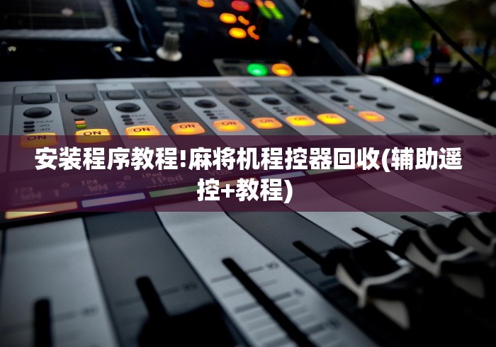 安装程序教程!麻将机程控器回收(辅助遥控+教程) 安装程序教程!麻将机程控器回收(辅助遥控+教程)