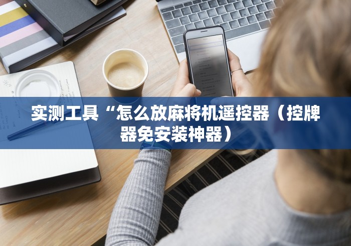 实测工具“怎么放麻将机遥控器（控牌器免安装神器）