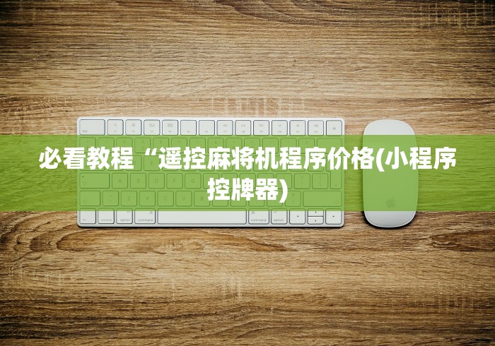 必看教程“遥控麻将机程序价格(小程序控牌器) 必看教程“遥控麻将机程序价格(小程序控牌器)