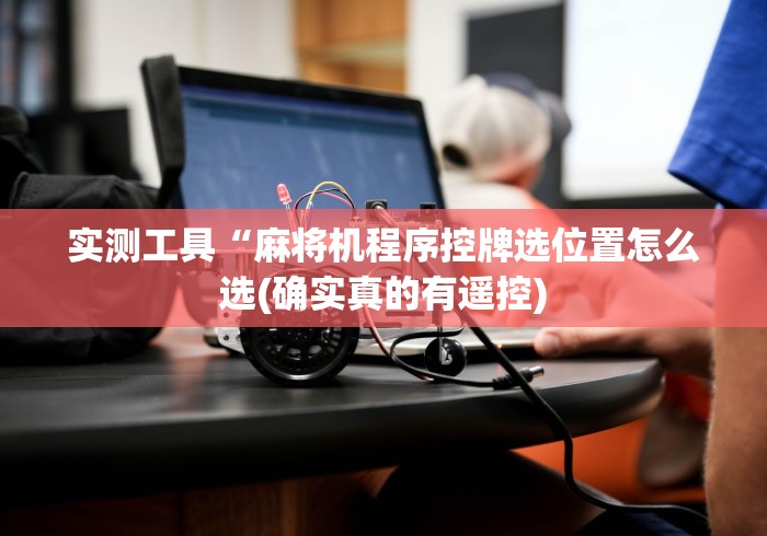 实测工具“麻将机程序控牌选位置怎么选(确实真的有遥控)