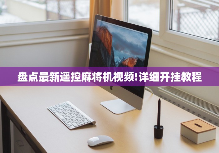 盘点最新遥控麻将机视频!详细开挂教程 盘点最新遥控麻将机视频!详细开挂教程