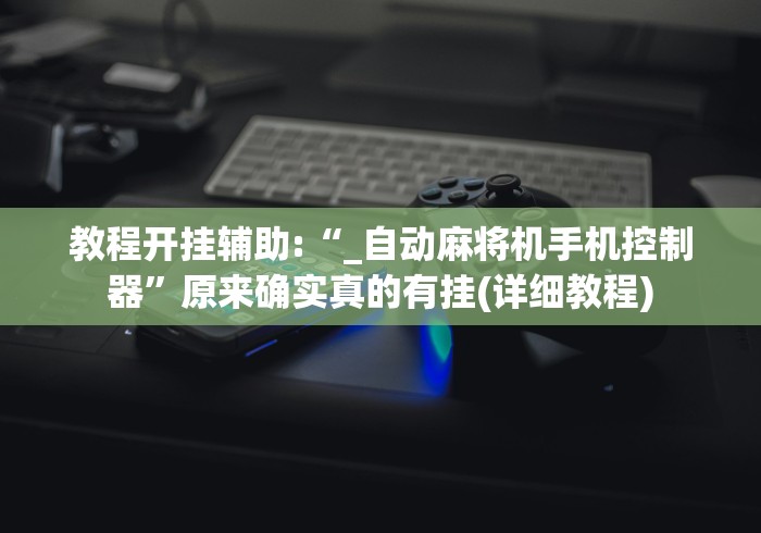教程开挂辅助:“_自动麻将机手机控制器”原来确实真的有挂(详细教程)