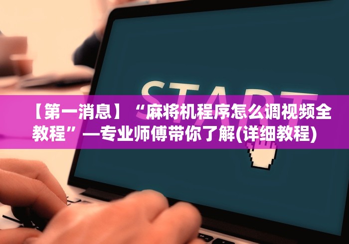 【第一消息】“麻将机程序怎么调视频全教程”—专业师傅带你了解(详细教程)