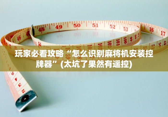 玩家必看攻略“怎么识别麻将机安装控牌器”(太坑了果然有遥控)