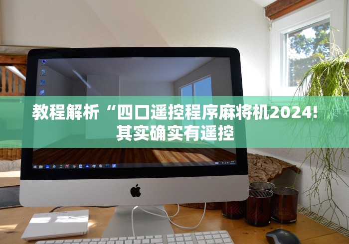教程解析“四口遥控程序麻将机2024!其实确实有遥控 教程解析“四口遥控程序麻将机2024!其实确实有遥控