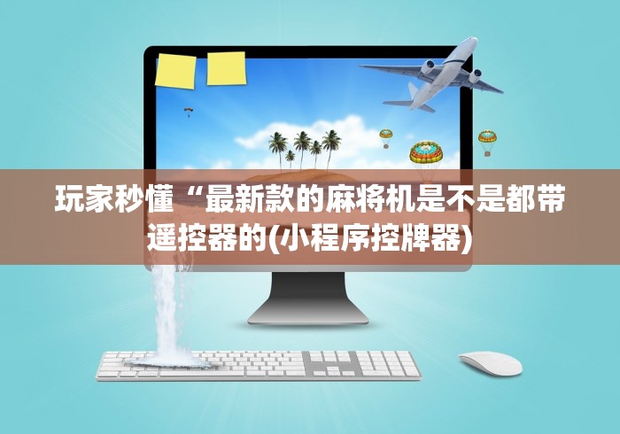 玩家秒懂“最新款的麻将机是不是都带遥控器的(小程序控牌器)