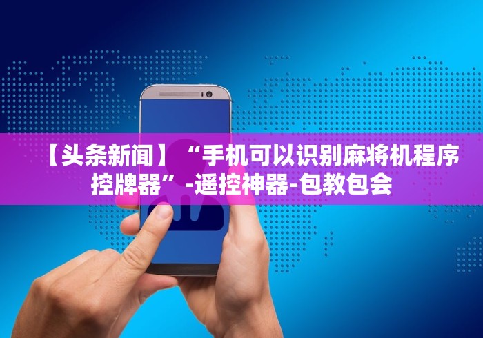 【头条新闻】“手机可以识别麻将机程序控牌器”-遥控神器-包教包会 【头条新闻】“手机可以识别麻将机程序控牌器”-遥控神器-包教包会