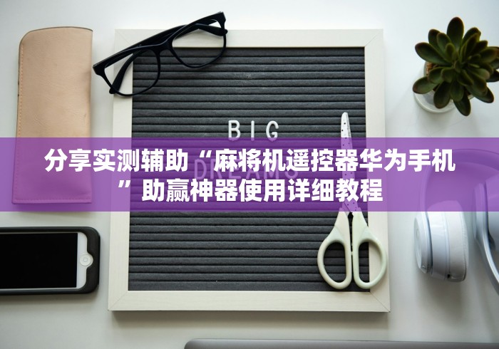分享实测辅助“麻将机遥控器华为手机”助赢神器使用详细教程 分享实测辅助“麻将机遥控器华为手机”助赢神器使用详细教程