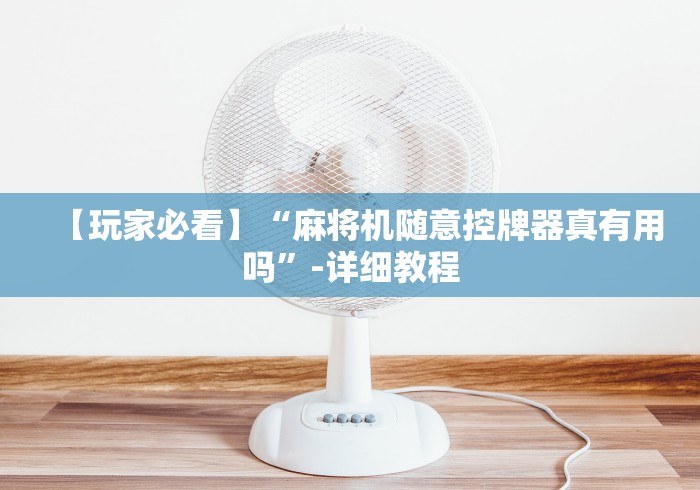 【玩家必看】“麻将机随意控牌器真有用吗”-详细教程