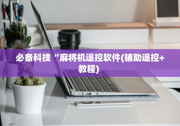 必备科技“麻将机遥控软件(辅助遥控+教程) 必备科技“麻将机遥控软件(辅助遥控+教程)