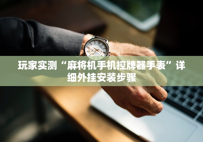 玩家实测“麻将机手机控牌器手表”详细外挂安装步骤