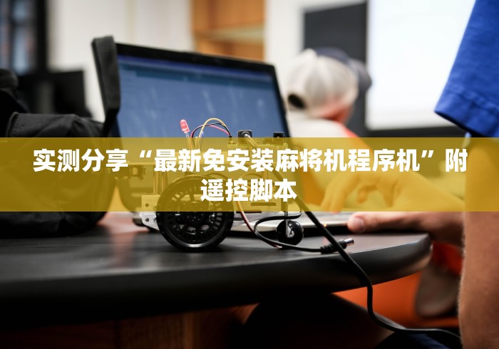 实测分享“最新免安装麻将机程序机”附遥控脚本