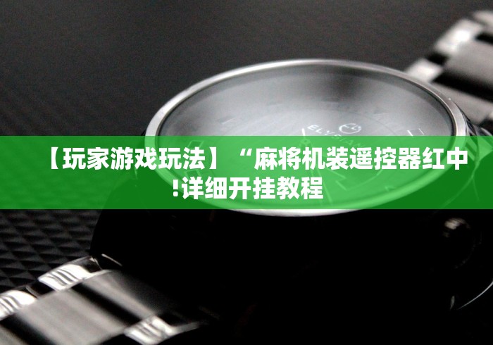【玩家游戏玩法】“麻将机装遥控器红中!详细开挂教程 【玩家游戏玩法】“麻将机装遥控器红中!详细开挂教程