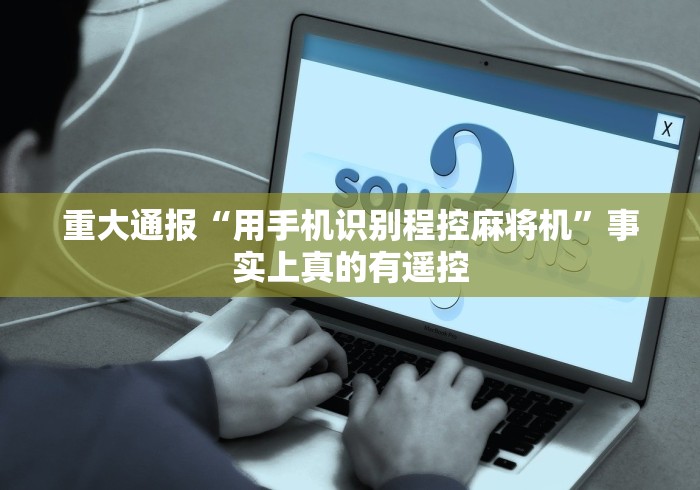 重大通报“用手机识别程控麻将机”事实上真的有遥控