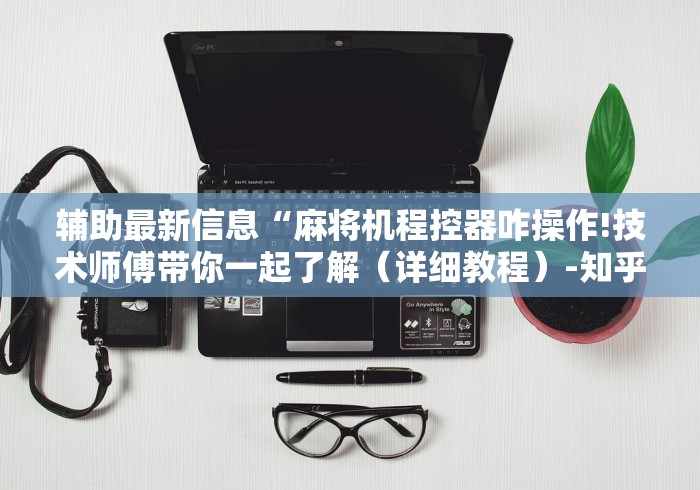 辅助最新信息“麻将机程控器咋操作!技术师傅带你一起了解(详细教程)-知乎 辅助最新信息“麻将机程控器咋操作!技术师傅带你一起了解(详细教程)-知乎