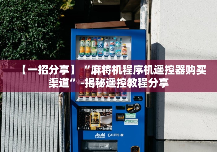 【一招分享】“麻将机程序机遥控器购买渠道”-揭秘遥控教程分享 【一招分享】“麻将机程序机遥控器购买渠道”-揭秘遥控教程分享