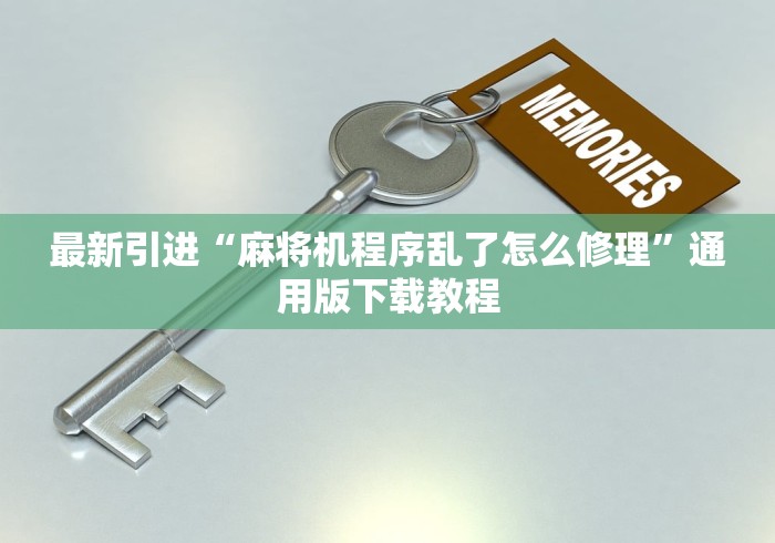 最新引进“麻将机程序乱了怎么修理”通用版下载教程 最新引进“麻将机程序乱了怎么修理”通用版下载教程