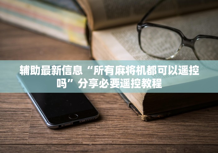 辅助最新信息“所有麻将机都可以遥控吗”分享必要遥控教程