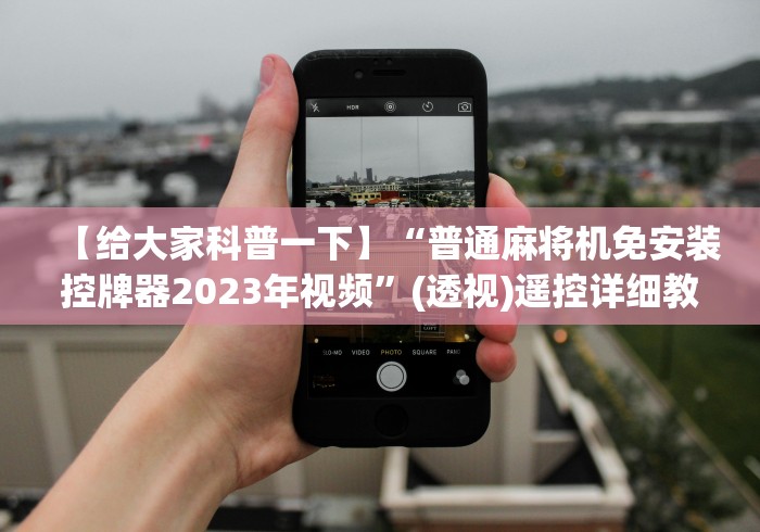 【给大家科普一下】“普通麻将机免安装控牌器2023年视频”(透视)遥控详细教程 【给大家科普一下】“普通麻将机免安装控牌器2023年视频”(透视)遥控详细教程