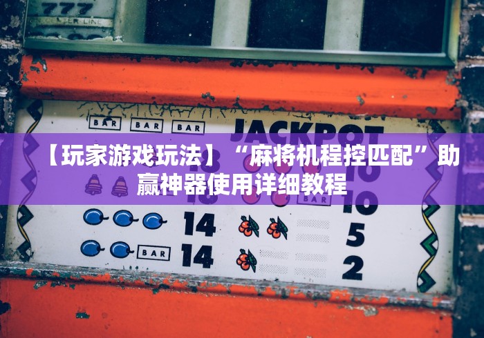 【玩家游戏玩法】“麻将机程控匹配”助赢神器使用详细教程 【玩家游戏玩法】“麻将机程控匹配”助赢神器使用详细教程