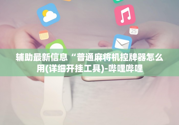 辅助最新信息“普通麻将机控牌器怎么用(详细开挂工具)-哔哩哔哩 辅助最新信息“普通麻将机控牌器怎么用(详细开挂工具)-哔哩哔哩