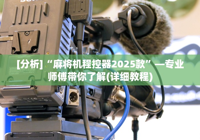 [分析]“麻将机程控器2025款”—专业师傅带你了解(详细教程)