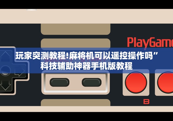 玩家突测教程!麻将机可以遥控操作吗”科技辅助神器手机版教程