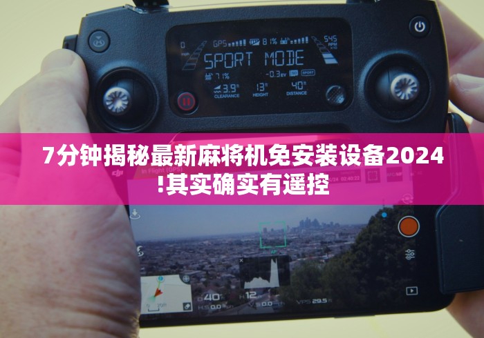 7分钟揭秘最新麻将机免安装设备2024!其实确实有遥控 7分钟揭秘最新麻将机免安装设备2024!其实确实有遥控