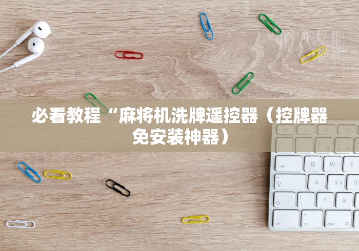 必看教程“麻将机洗牌遥控器(控牌器免安装神器) 必看教程“麻将机洗牌遥控器(控牌器免安装神器)