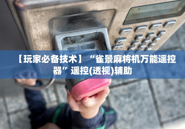 【玩家必备技术】“雀景麻将机万能遥控器”遥控(透视)辅助
