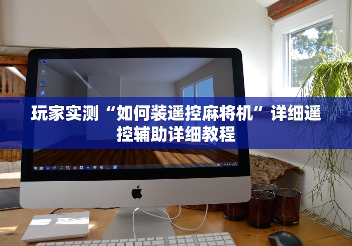 玩家实测“如何装遥控麻将机”详细遥控辅助详细教程 玩家实测“如何装遥控麻将机”详细遥控辅助详细教程