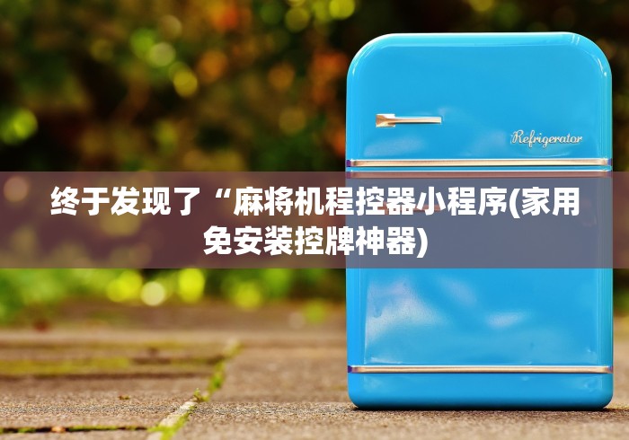 终于发现了“麻将机程控器小程序(家用免安装控牌神器) 终于发现了“麻将机程控器小程序(家用免安装控牌神器)