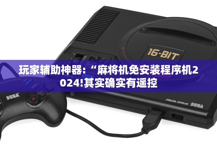 玩家辅助神器:“麻将机免安装程序机2024!其实确实有遥控