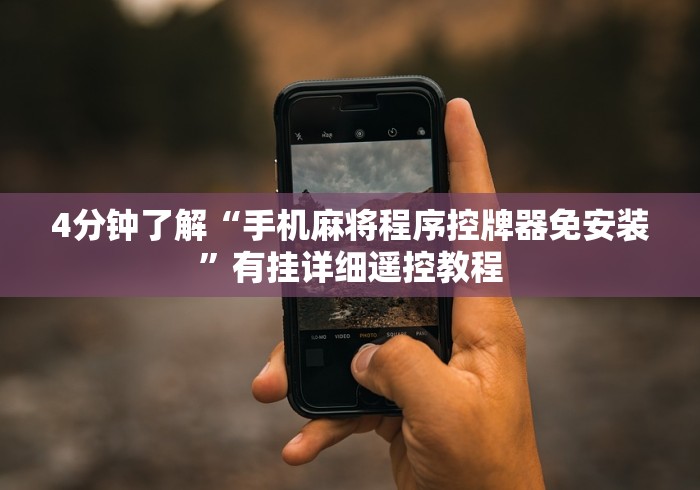 4分钟了解“手机麻将程序控牌器免安装”有挂详细遥控教程 4分钟了解“手机麻将程序控牌器免安装”有挂详细遥控教程