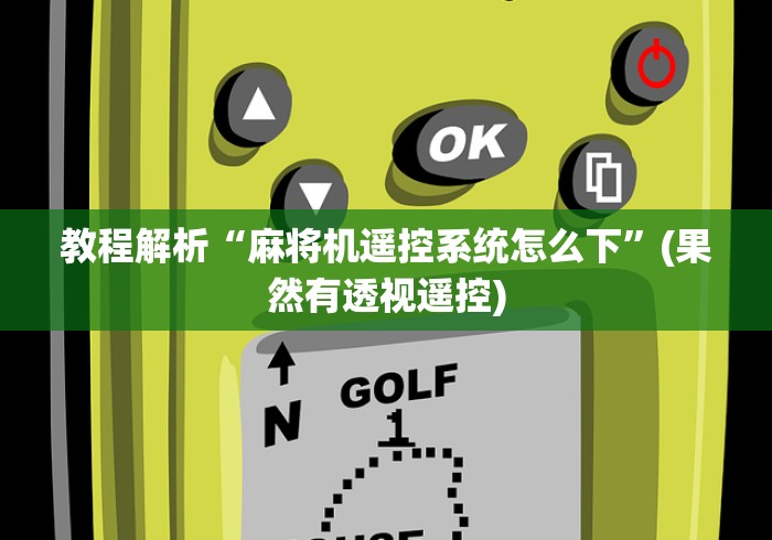 教程解析“麻将机遥控系统怎么下”(果然有透视遥控)