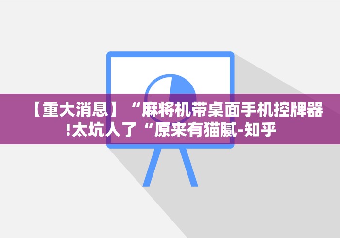 【重大消息】“麻将机带桌面手机控牌器!太坑人了“原来有猫腻-知乎