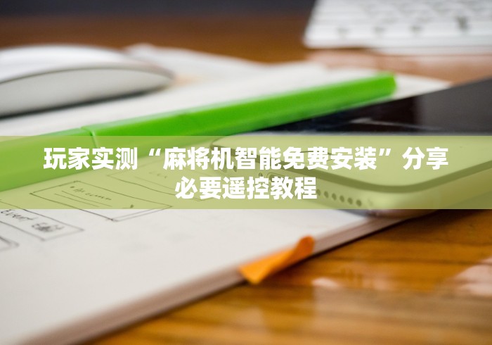 玩家实测“麻将机智能免费安装”分享必要遥控教程