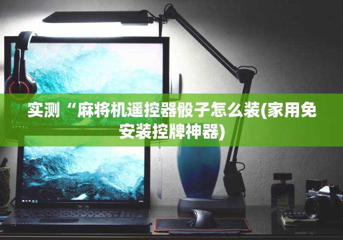 实测“麻将机遥控器骰子怎么装(家用免安装控牌神器)