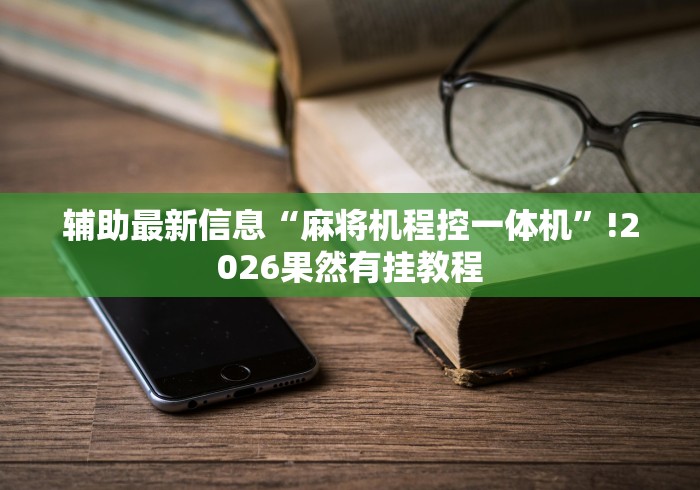 辅助最新信息“麻将机程控一体机”!2026果然有挂教程 辅助最新信息“麻将机程控一体机”!2026果然有挂教程