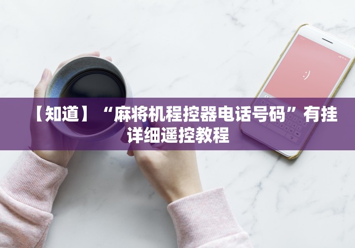 【知道】“麻将机程控器电话号码”有挂详细遥控教程 【知道】“麻将机程控器电话号码”有挂详细遥控教程