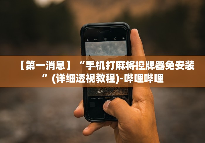 【第一消息】“手机打麻将控牌器免安装”(详细透视教程)-哔哩哔哩