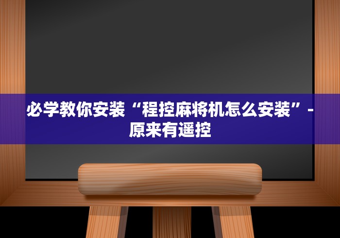 必学教你安装“程控麻将机怎么安装”-原来有遥控