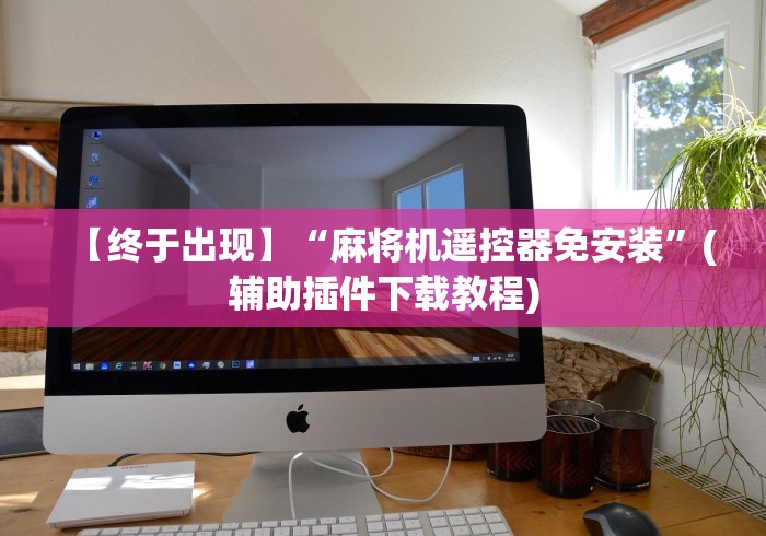 【终于出现】“麻将机遥控器免安装”(辅助插件下载教程)