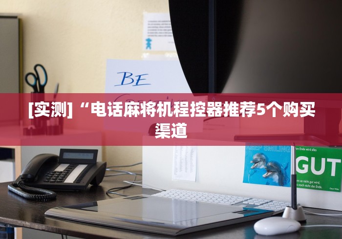 [实测]“电话麻将机程控器推荐5个购买渠道