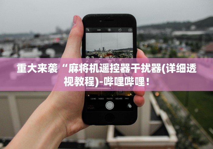 重大来袭“麻将机遥控器干扰器(详细透视教程)-哔哩哔哩！