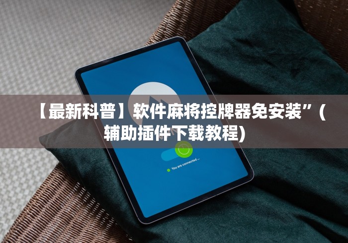 独家分析“麻将免安装控牌器普通家用自动”原来确实真的有挂(详细教程) 独家分析“麻将免安装控牌器普通家用自动”原来确实真的有挂(详细教程)