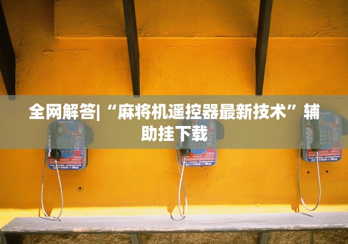 全网解答|“麻将机遥控器最新技术”辅助挂下载